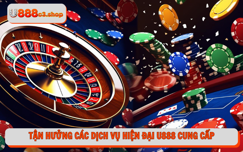 Tận hưởng các dịch vụ hiện đại U888 cung cấp
