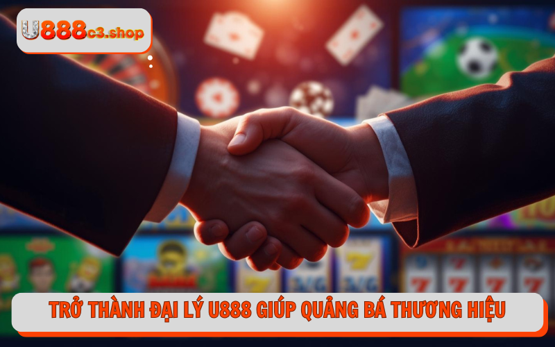 Trở thành đại lý U888 giúp quảng bá thương hiệu cá cược