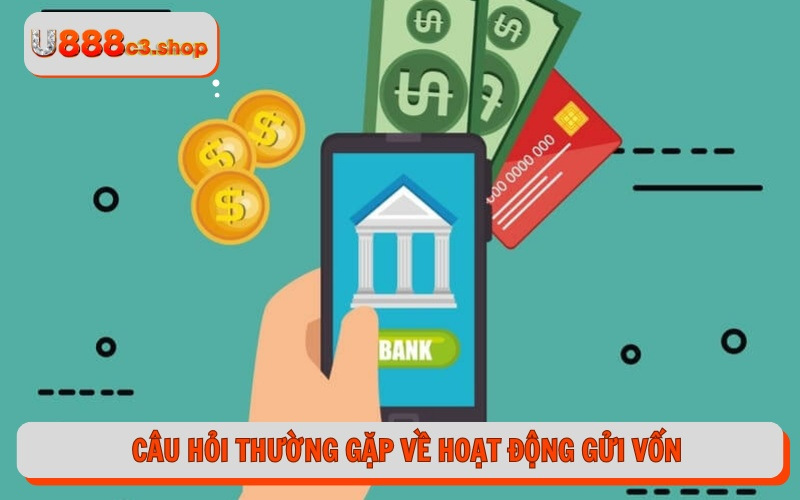 Câu hỏi thường gặp về hoạt động gửi vốn