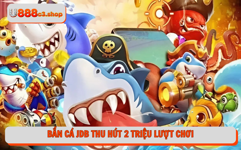 Bắn cá JDB thu hút 2 triệu lượt chơi