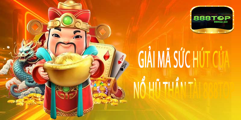 Giải mã sức hút của Nổ Hũ Thần Tài 888top