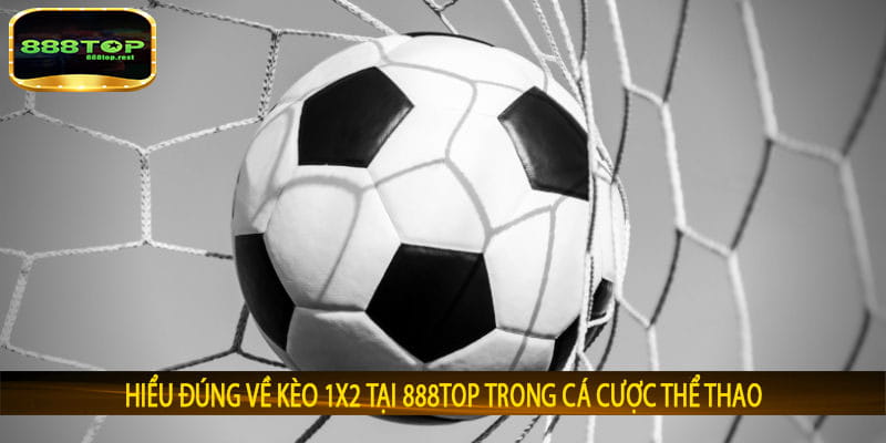 Hiểu đúng về Kèo 1x2 tại 888top trong cá cược thể thao