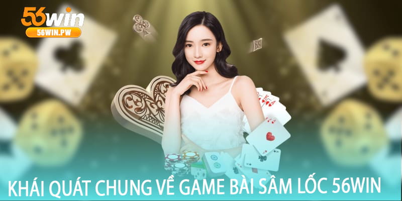 Khái quát chung về game bài Sâm Lốc 56win