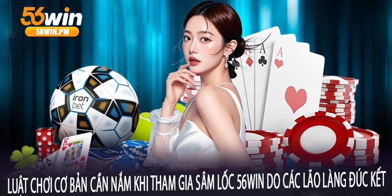 Luật chơi cơ bản cần nắm khi tham gia Sâm Lốc 56win do các lão làng đúc kết