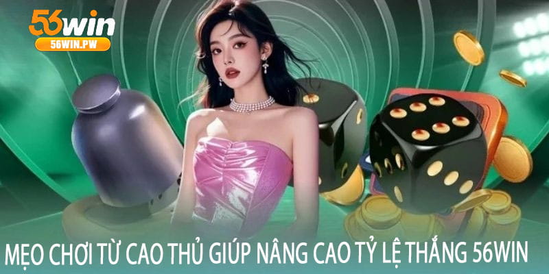 Mẹo chơi từ cao thủ giúp nâng cao tỷ lệ thắng 56win