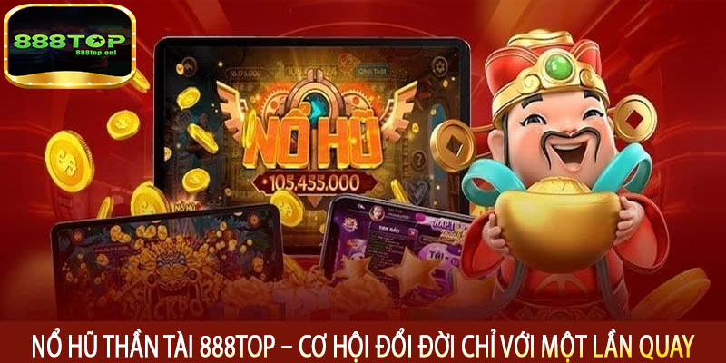 Nổ Hũ Thần Tài 888top – Cơ Hội Đổi Đời Chỉ Với Một Lần Quay