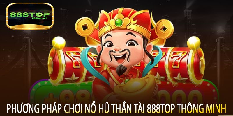 Phương pháp chơi Nổ Hũ Thần Tài 888top thông minh
